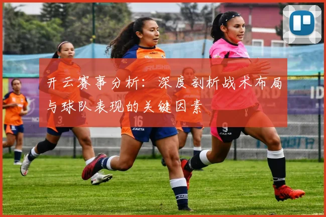 开云赛事分析：深度剖析战术布局与球队表现的关键因素