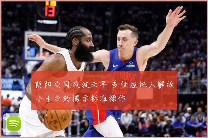 阴阳合同风波未平 多位经纪人解读小卡合约揭示标准操作