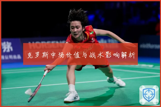 克罗斯中场价值与战术影响解析