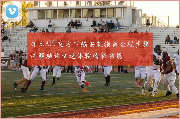 开云APP官方下载安装指南全程步骤详解助你快速体验精彩功能