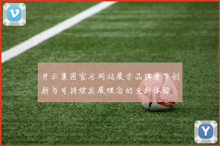 开云集团官方网站展示品牌奢华创新与可持续发展理念的全新体验