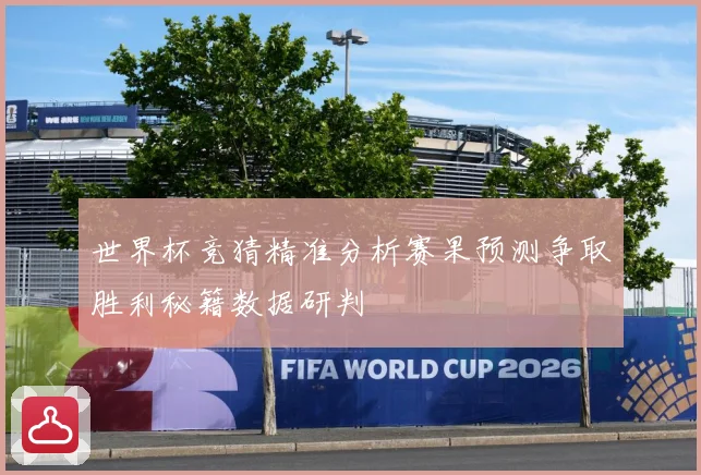 世界杯竞猜精准分析赛果预测争取胜利秘籍数据研判