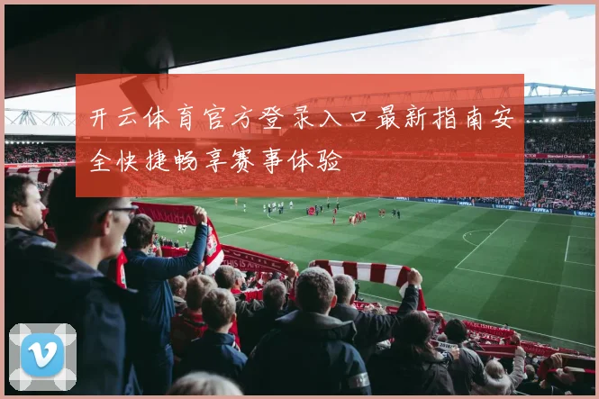 开云体育官方登录入口最新指南安全快捷畅享赛事体验