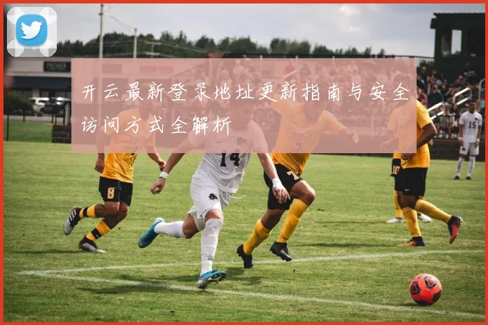 开云最新登录地址更新指南与安全访问方式全解析