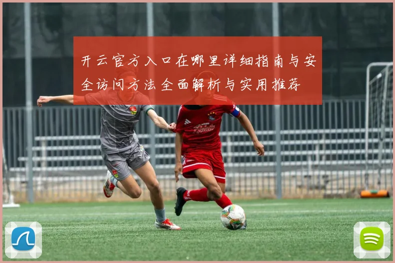 开云官方入口在哪里详细指南与安全访问方法全面解析与实用推荐