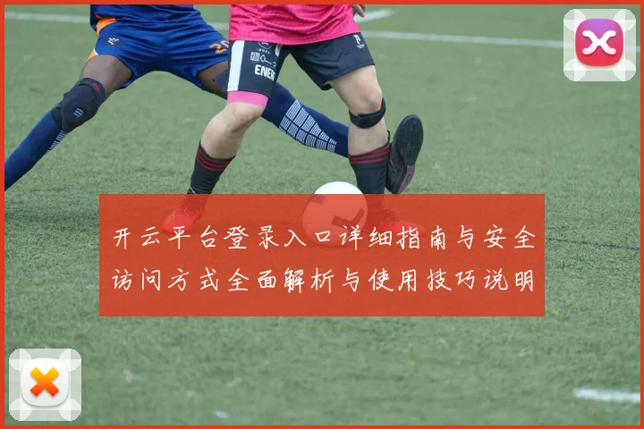 开云平台登录入口详细指南与安全访问方式全面解析与使用技巧说明