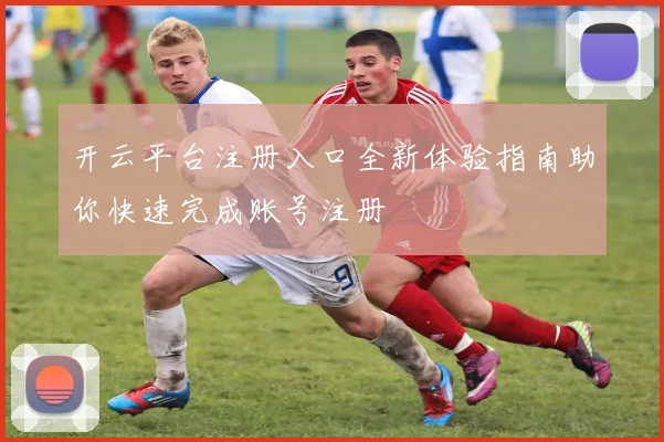 开云平台注册入口全新体验指南助你快速完成账号注册