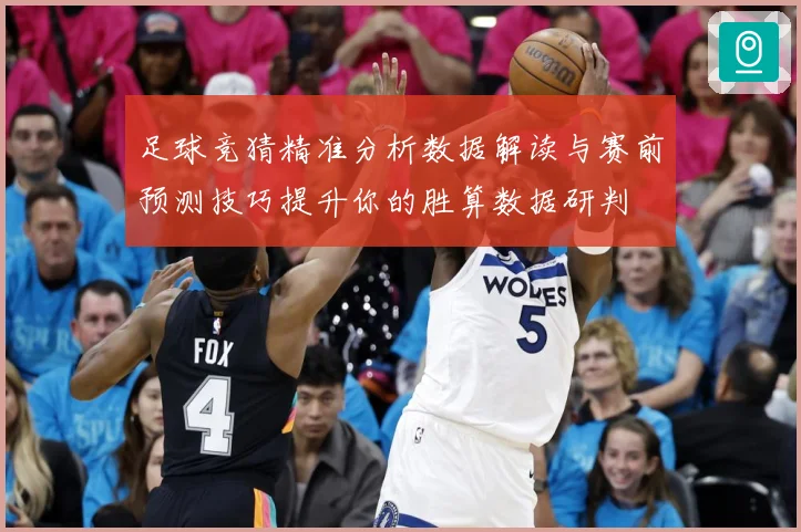 足球竞猜精准分析数据解读与赛前预测技巧提升你的胜算数据研判