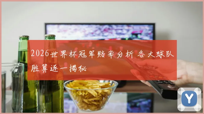 2026世界杯冠军赔率分析 各大球队胜算逐一揭秘