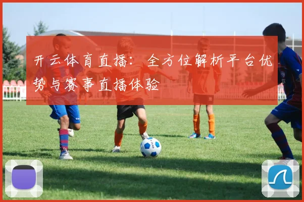 开云体育直播：全方位解析平台优势与赛事直播体验