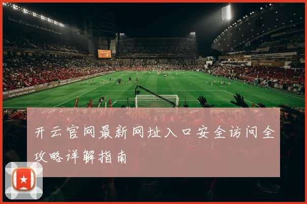 开云官网最新网址入口安全访问全攻略详解指南