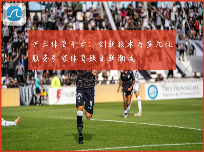 开云体育平台：创新技术与多元化服务引领体育娱乐新潮流