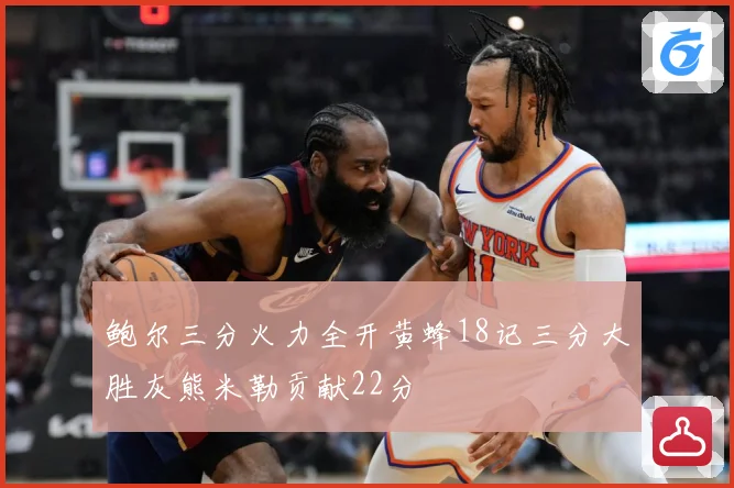 鲍尔三分火力全开黄蜂18记三分大胜灰熊米勒贡献22分