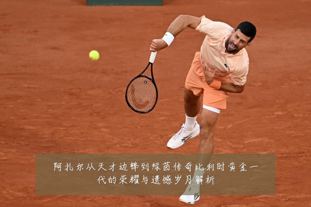阿扎尔从天才边锋到绿茵传奇比利时黄金一代的荣耀与遗憾岁月解析