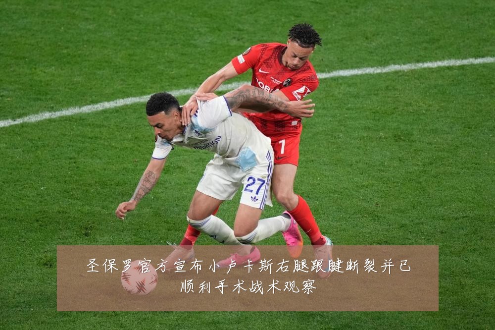 圣保罗官方宣布小卢卡斯右腿跟腱断裂并已顺利手术战术观察