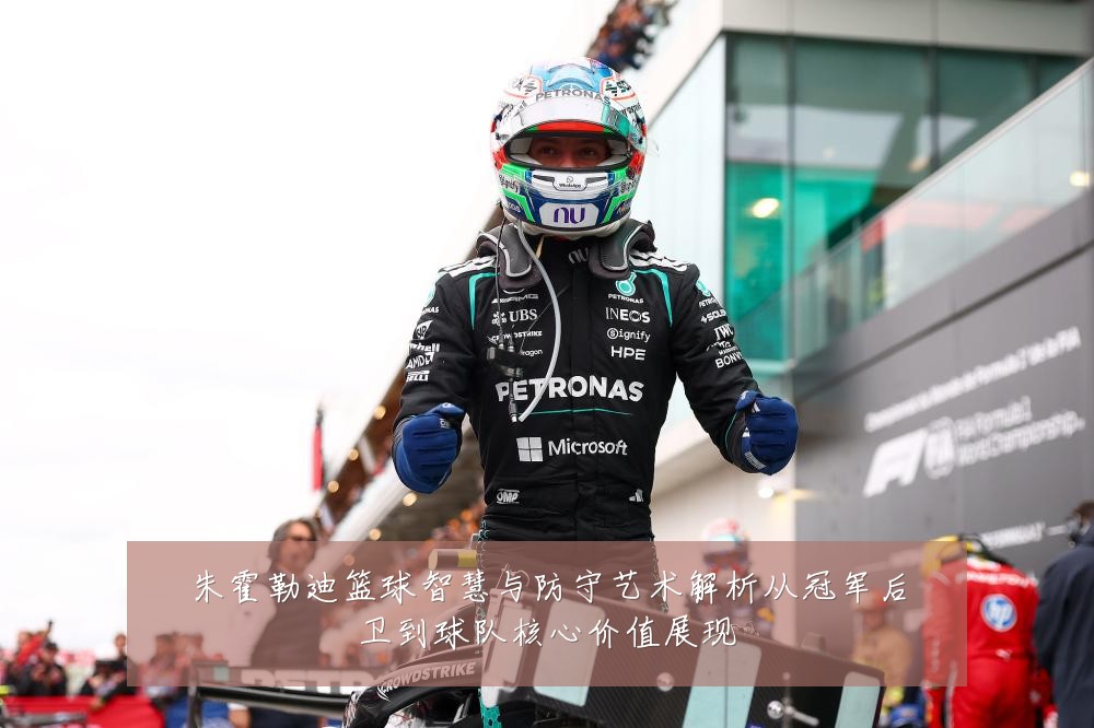 朱霍勒迪篮球智慧与防守艺术解析从冠军后卫到球队核心价值展现